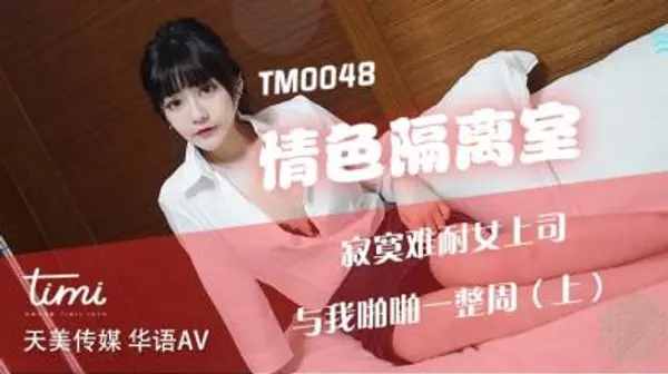 国产AV 天美传媒 TM0048 情色隔离室 寂寞难耐女上司与我啪啪一整周-上 沈娜娜